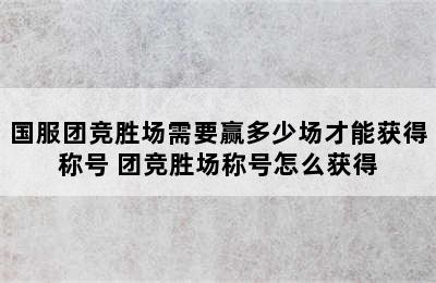 国服团竞胜场需要赢多少场才能获得称号 团竞胜场称号怎么获得